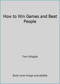How to Win Games and Beat People : Demolish Your Family and Friends at over 30 Classic Games with...