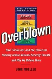 Overblown: How Politicians and the Terrorism Industry Inflate National Security Threats, and Why...