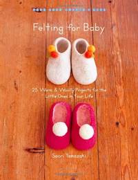 Felting for Baby: 25 Warm and Woolly Projects for the Little Ones in Your Life (Make Good: Crafts...