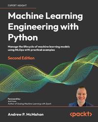 Machine Learning Engineering with Python - Second Edition: Manage the lifecycle of machine...