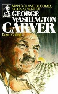 George Washington Carver : Man's Slave Becomes God's Scientist