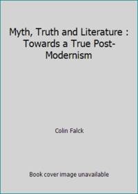 Myth, Truth and Literature : Towards a True Post-Modernism by Colin Falck - 1991