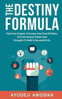 The Destiny Formula : Find Your Purpose. Overcome Your Fear of Failure. Use Your Natural Talents...