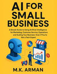 AI for Small Business: A Simple Guide to Using Artificial Intelligence for Marketing, Customer...