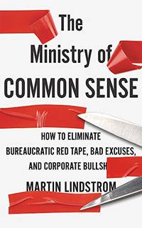 The Ministry of Common Sense: How to Eliminate Bureaucratic Red Tape Bad Excuses and Corporate Bullshit