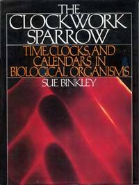 The Clockwork Sparrow: Time, Clocks, and Calendars in Biological Organisms by Binkley, Sue - 1990