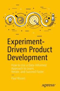 Experiment-Driven Product Development : How to Use a Data-Informed Approach to Learn, Iterate,...
