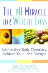 The pH Miracle for Weight Loss : Balance Your Body Chemistry, Achieve Your Ideal Weight by Robert O. Young; Shelley Redford Young - 2005