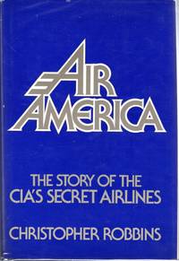 Air America: The Story of the CIA&#039;s Secret Airlines by Robbins, Christopher - 1979