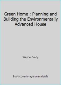 Green Home : Planning and Building the Environmentally Advanced House