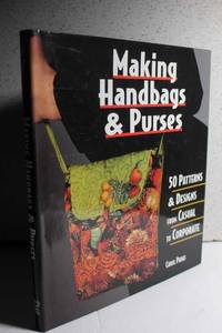 Making Handbags & Purses 50 Patterns & Designs from Casual to Corporate