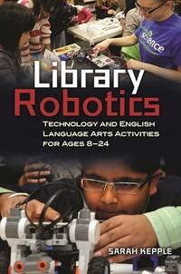 Library Robotics: Technology and English Language Arts Activities for Ages 8â€24