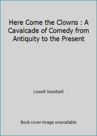 Here Come the Clowns : A Cavalcade of Comedy from Antiquity to the Present by Lowell Swortzell - 1978