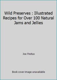 Wild Preserves: Illustrated Recipes for Over 100 Natural Jams and Jellies