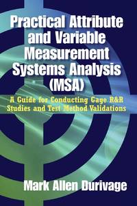 Practical Attribute and Variable Measurement Systems Analysis (MSA): A Guide for Conducting Gage...