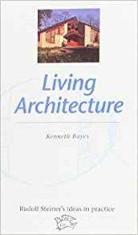 Living Architecture (Rudolf Steiner&#039;s Ideas in Practice) by Kenneth Bayes - 1994