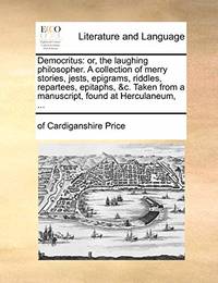 Democritus: Or, the Laughing Philosopher. a Collection of Merry Stories, Jests, Epigrams,...