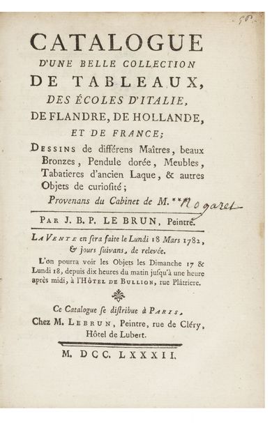 Catalogue d’une belle Collection de Tableaux, des Ecoles d’Italie, de Flandre, de Hollande, et de France; Dessins de différens Maîtres, beaux Bronzes, Pendule dorée, Meubles, Tabatieres d’ancien Laque, & autres Objets de curiosité; Provenans du Cabinet de M. *** [written in cont. ms]: “Nogaret.” Par J.B.P Le Brun, Peintre. La Vente en sera faite le Lundi 18 Mars 1782, & jours suivans…