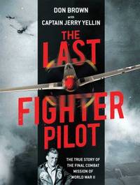 The Last Fighter Pilot : The True Story of the Final Combat Mission of World War II