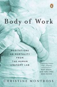 Body of Work: Meditations on Mortality from the Human Anatomy Lab de Montross, Christine - 2008