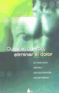 CURAR EL CUERPO, ELIMINAR EL DOLOR: UN TRATAMIENTO DEFINITIVO PAR A LAS DOLENCIAS PSICOSIMATICAS