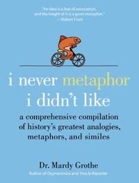 I Never Metaphor I Didn't Like: A Comprehensive Compilation of History's Greatest Analogies,...