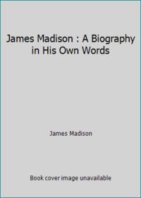 James Madison : A Biography in His Own Words