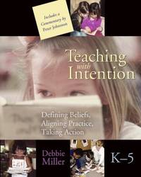 Teaching with Intention : Defining Beliefs, Aligning Practice, Taking Action, K-5