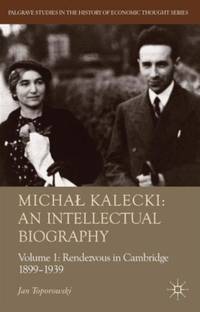 Michal Kalecki: An Intellectual Biography, Volume 1: Rendezvous in Cambridge 1899-1939