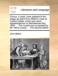Comus, a mask: (now adapted to the stage) as alter'd from Milton's mask at Ludlow-Castle, which...