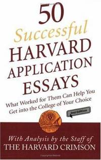 50 Successful Harvard Application Essays : What Worked for Them Can Help You Get into the College...