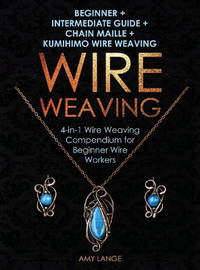 Wire Weaving: Beginner + Intermediate Guide + Chain Maille + Kumihimo Wire Weaving: 4-in-1 Wire...