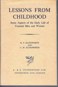 Lessons from Childhood:  Some Aspects of the Early Life of Unusual Men and Women by R. S. Illingworth and C. M. Illingworth - 1969