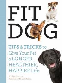 Fit Dog : Tips and Tricks to Give Your Pet a Longer, Healthier, Happier Life