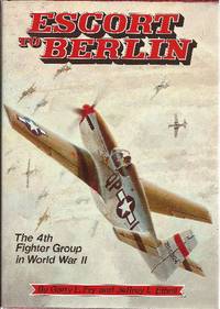 Escort To Berlin The 4th Fighter Group in World War II by Fry, Garry L. & Ethell, Jeffrey L - 1980