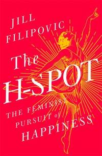 The H-Spot : The Feminist Pursuit of Happiness by Jill Filipovic - 2017