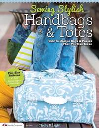 Sewing Stylish Handbags and Totes : Chic to Unique Bags and Purses That You Can Make