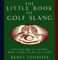 The Little Book of Golf Slang: From Fried Eggs to Frog Hairs, Words to Help You Pass as a Golfer