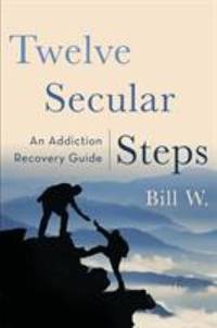 Twelve Secular Steps : An Addiction Recovery Guide