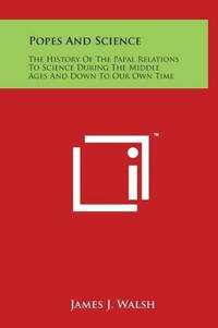 Popes And Science: The History Of The Papal Relations To Science During The Middle Ages And Down...