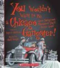 You Wouldnt Want to Be a Chicago Gangster!: Some Dangerous Characters You'd Better Avoid