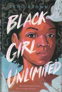 Black Girl Unlimited: The Remarkable Story of a Teenage Wizard