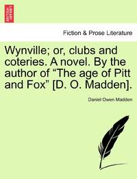 Wynville; or, clubs and coteries. A novel. By the author of The age of Pitt and Fox [D. O. Madden].
