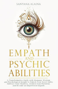 Empath and Psychic Abilities: A Transformative Guide with Shamanic Wisdom and Psychological...