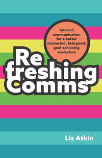 Refreshing Comms: Internal communication for a better connected, feel-good, goal-achieving workplace