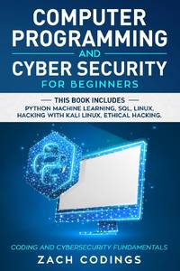 Computer Programming And Cyber Security for Beginners: This Book Includes: Python Machine...