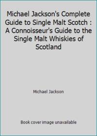Michael Jackson's Complete Guide to Single Malt Scotch : A Connoisseur's Guide to the Single Malt...
