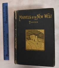 cover of Marvels of the New West: A Vivid Portrayal of the Stupendous Marvles in the Vast Wonderland West of the Missouri River: Six Books in One Volume, Comprising Marvels of Nature, Marvels of Race, Marvels of Enterprise, Marvels of Mining, Marvels of Stock-Raising, and Marvels of Agriculture