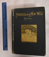 Marvels of the New West: A Vivid Portrayal of the Stupendous Marvles in the Vast Wonderland West of the Missouri River: Six Books in One Volume, Comprising Marvels of Nature, Marvels of Race, Marvels of Enterprise, Marvels of Mining, Marvels of Stock-Raising, and Marvels of Agriculture