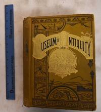 image of Museum of Antiquity : A description of ancient life: the employments, amusements, customs and habits, the cities, places, monuments and tombs, the literature and fine arts of 3,000 years ago